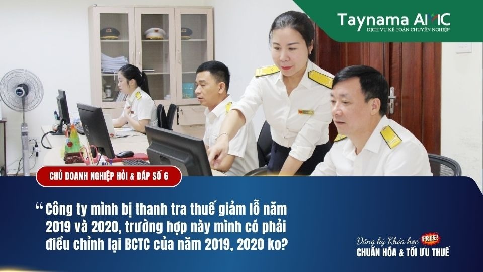 CÔNG TY BỊ THANH TRA THUẾ GIẢM LỖ 2019 & 2020, VẬY CÓ CẦN PHẢI ĐIỀU CHỈNH BÁO CÁO TÀI CHÍNH 2 NĂM ĐÓ KHÔNG