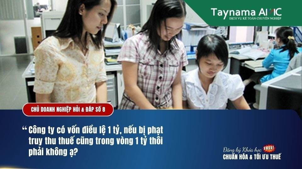 CÔNG TY TNHH CÓ VỐN ĐIỀU LỆ 1 TỶ, NẾU BỊ PHẠT TRUY THU THUẾ THÌ MỨC PHẠT CHỈ GIỚI HẠN TRONG 1 TỶ PHẢI KHÔNG